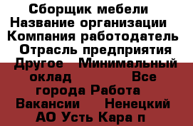 Сборщик мебели › Название организации ­ Компания-работодатель › Отрасль предприятия ­ Другое › Минимальный оклад ­ 28 000 - Все города Работа » Вакансии   . Ненецкий АО,Усть-Кара п.